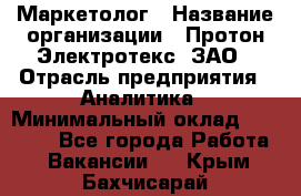 Маркетолог › Название организации ­ Протон-Электротекс, ЗАО › Отрасль предприятия ­ Аналитика › Минимальный оклад ­ 18 000 - Все города Работа » Вакансии   . Крым,Бахчисарай